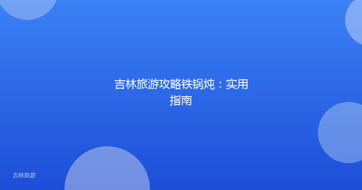 吉林旅游攻略铁锅炖:实用指南