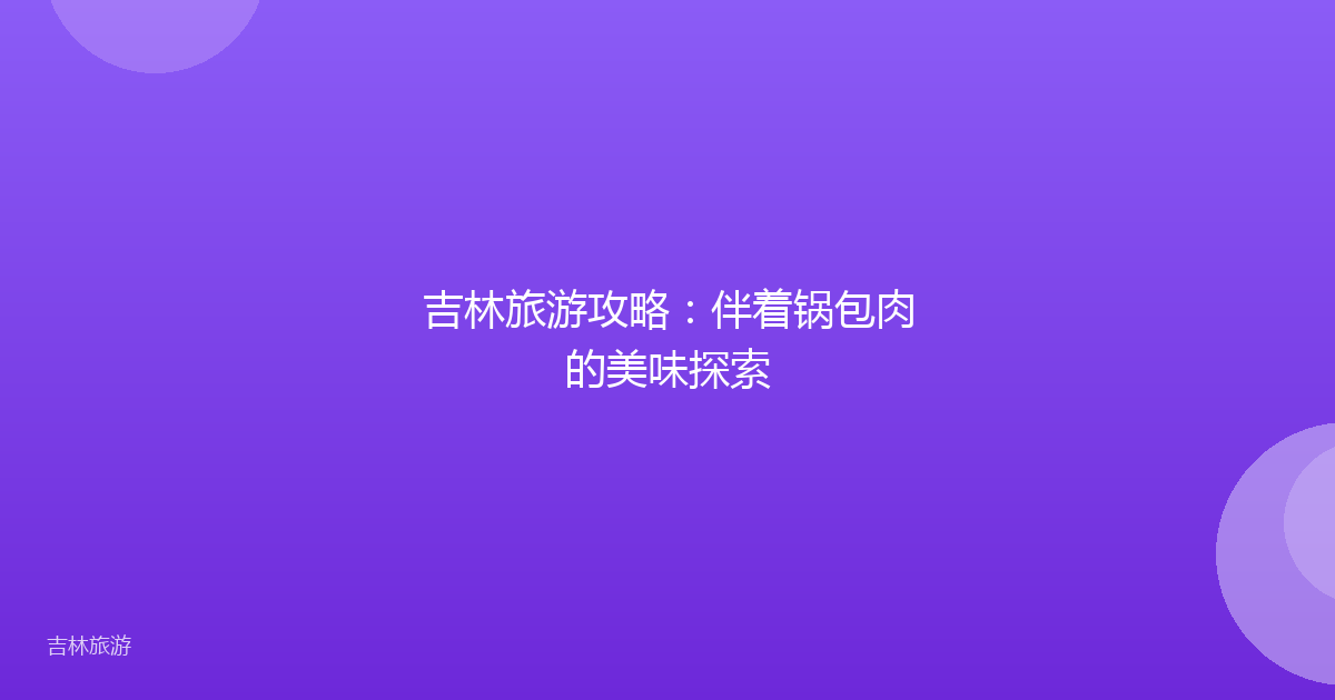 吉林旅游攻略：伴着锅包肉的美味探索