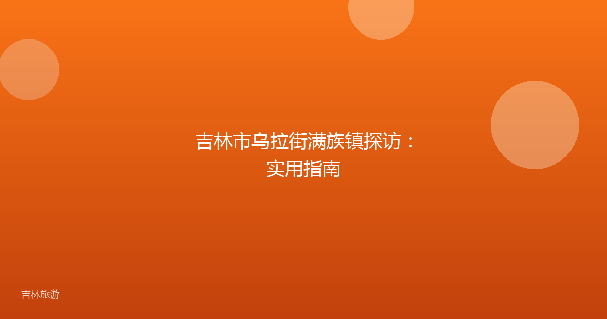 吉林市乌拉街满族镇探访：实用指南