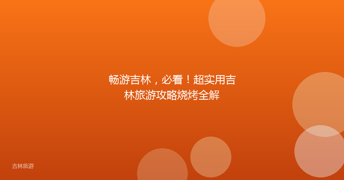 畅游吉林,必看!超实用吉林旅游攻略烧烤全解