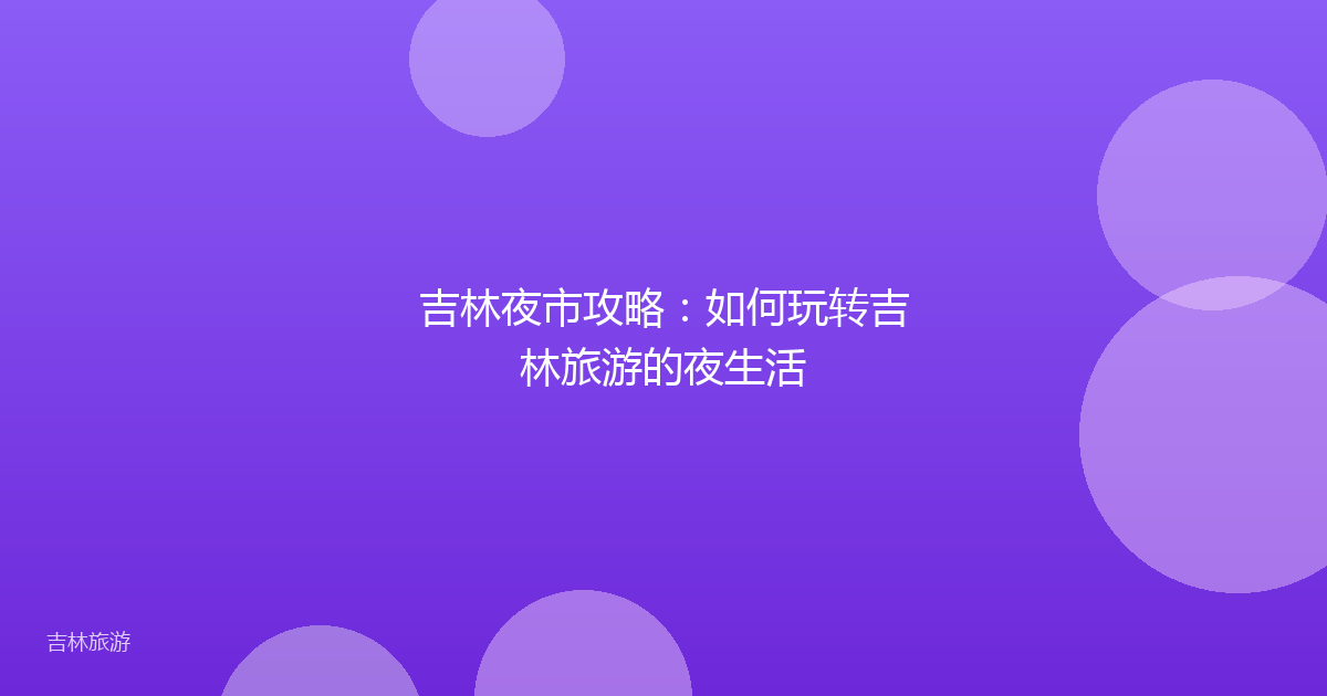 吉林夜市攻略:如何玩转吉林旅游的夜生活