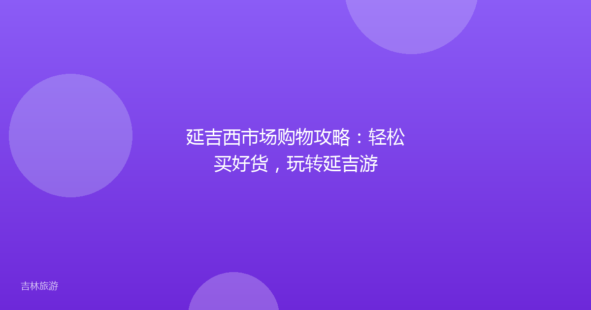 延吉西市场购物攻略：轻松买好货，玩转延吉游