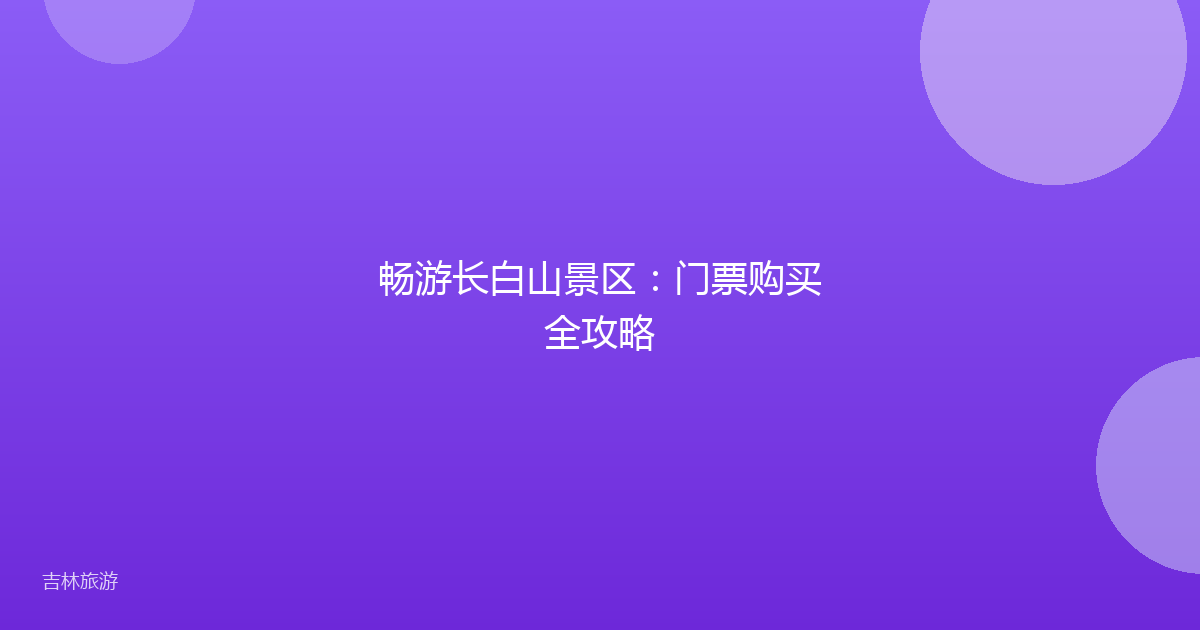 畅游长白山景区：门票购买全攻略