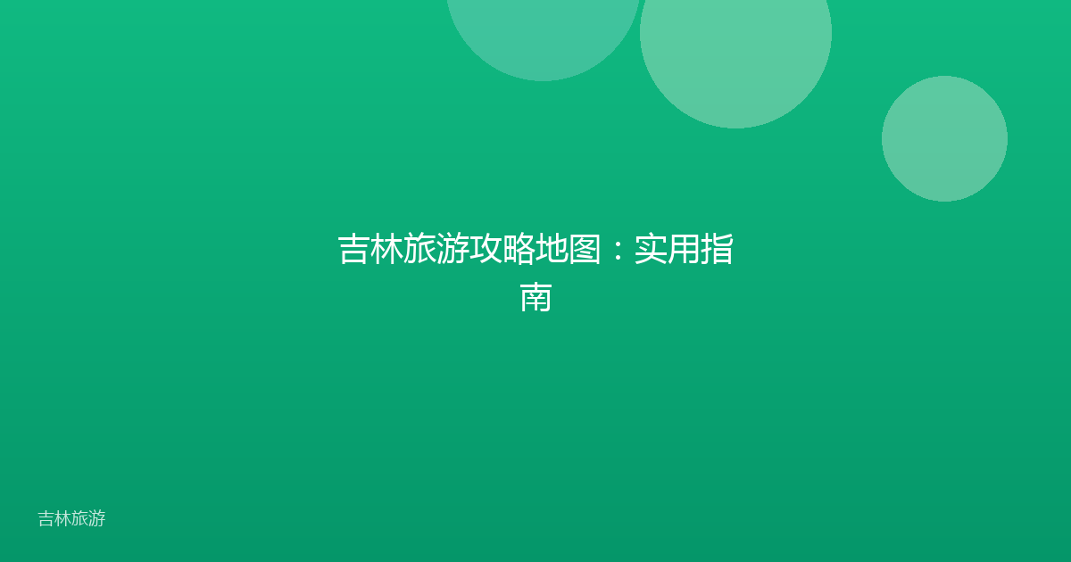 吉林旅游攻略地图：实用指南