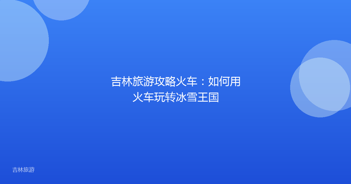 吉林旅游攻略火车:如何用火车玩转冰雪王国