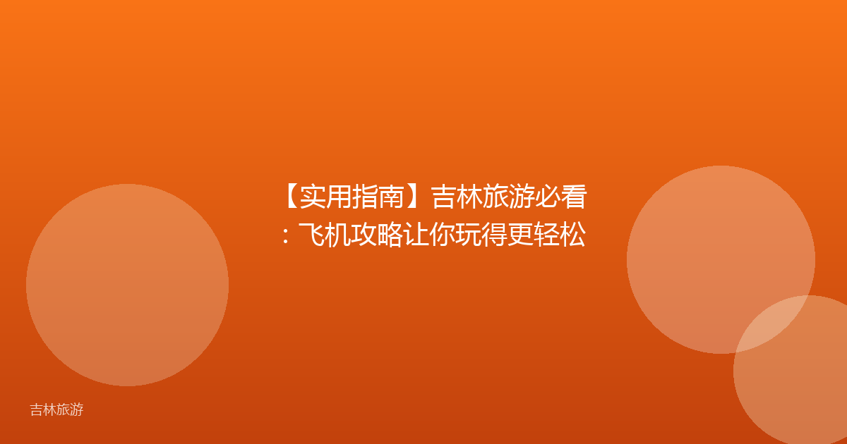 【实用指南】吉林旅游必看：飞机攻略让你玩得更轻松