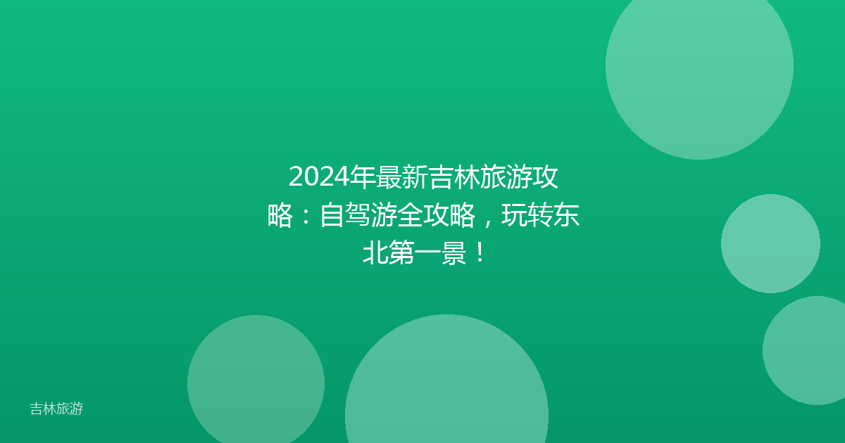 2024年最新吉林旅游攻略:自驾游全攻略,玩转东北第一景!