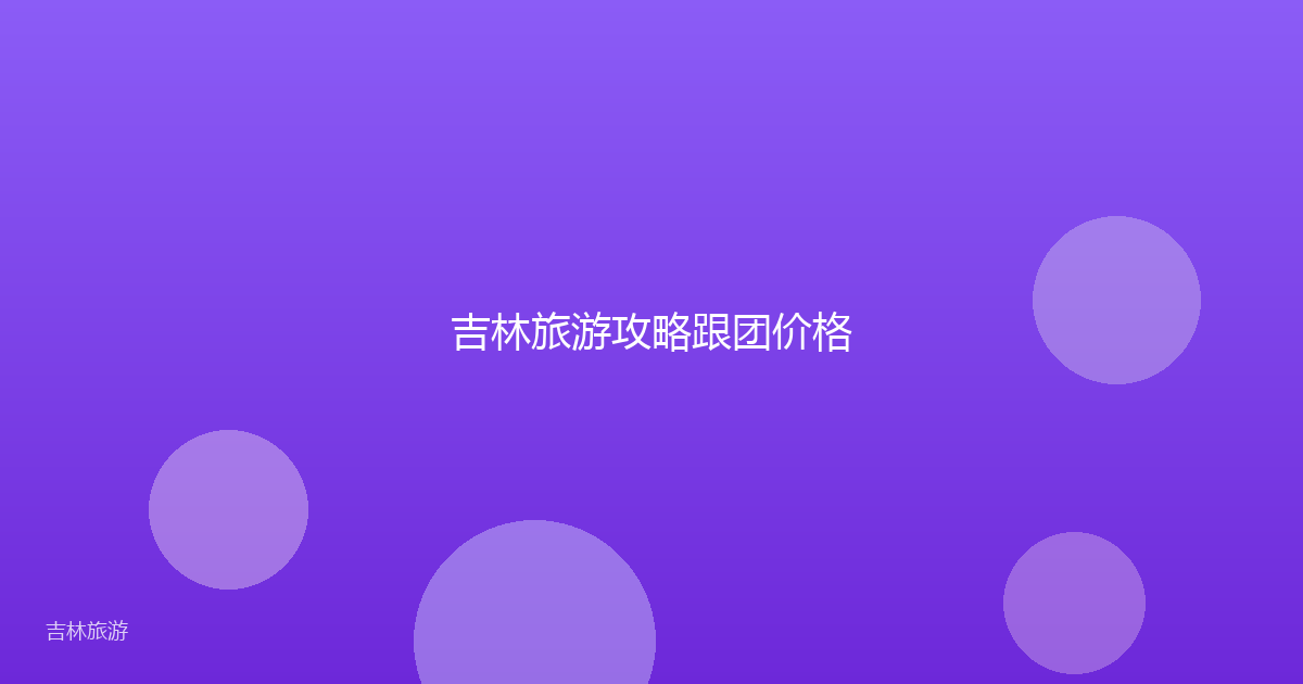吉林旅游攻略跟团价格