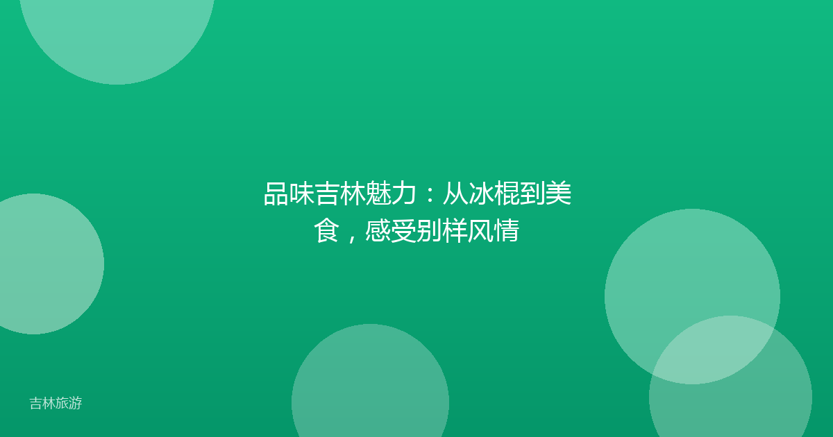 品味吉林魅力:从冰棍到美食,感受别样风情