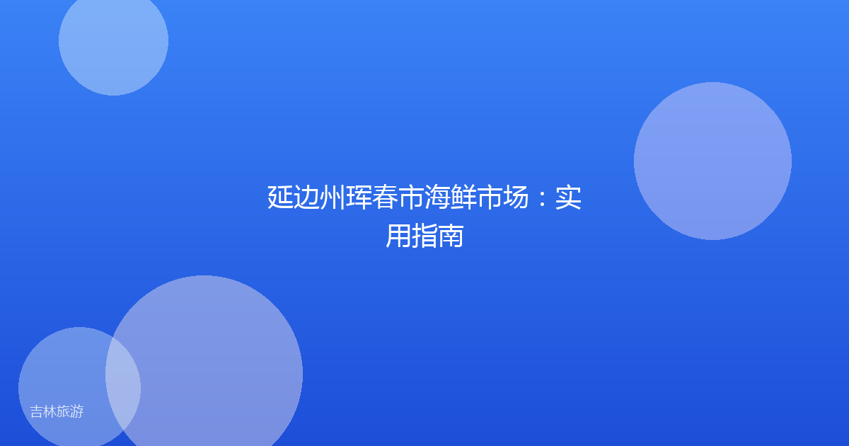 延边州珲春市海鲜市场:实用指南