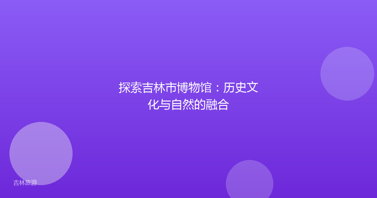 探索吉林市博物馆:历史文化与自然的融合