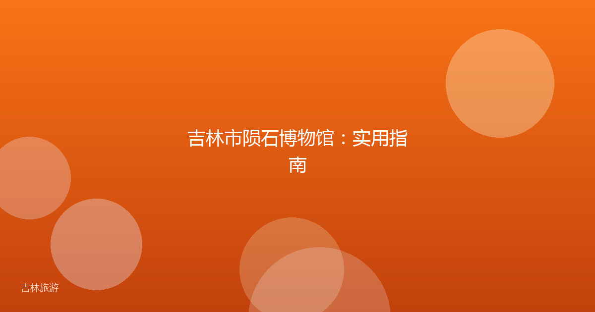 吉林市陨石博物馆:实用指南