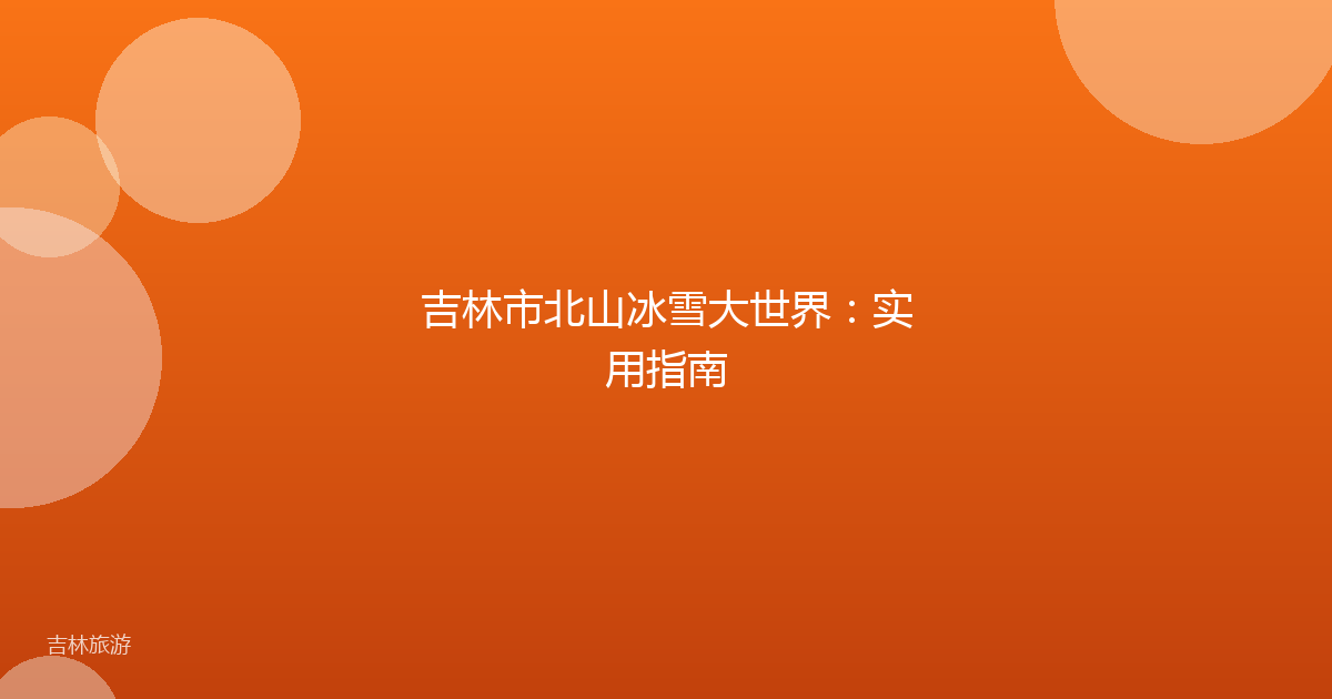吉林市北山冰雪大世界：实用指南