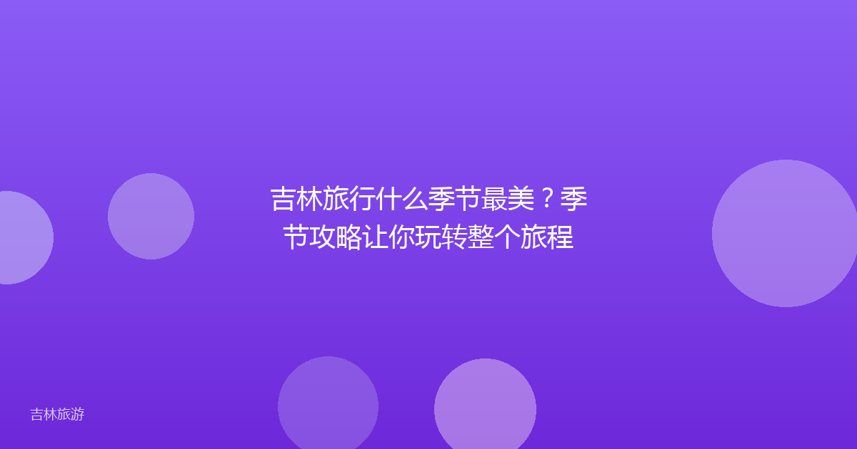吉林旅行什么季节最美？季节攻略让你玩转整个旅程