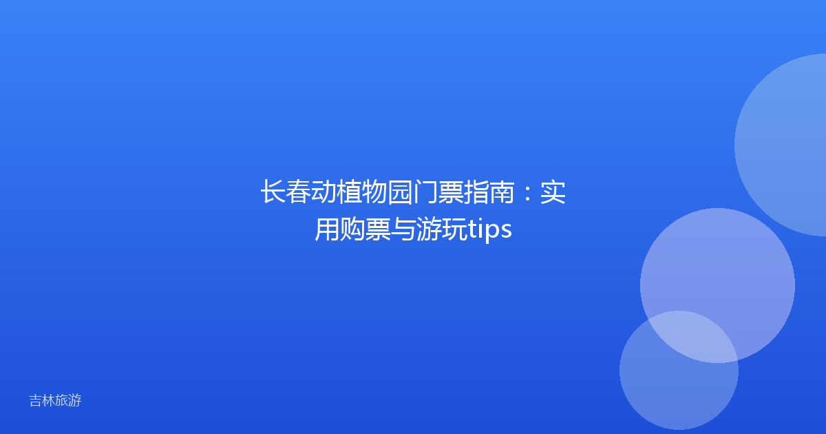 长春动植物园门票指南:实用购票与游玩tips