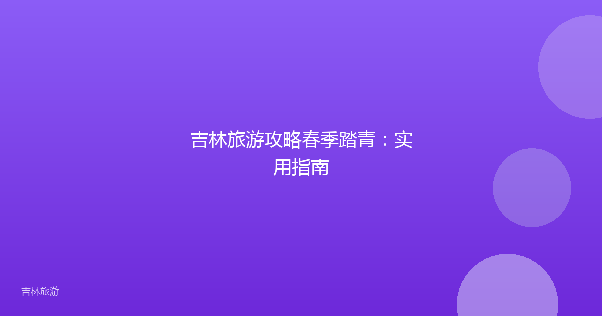 吉林旅游攻略春季踏青:实用指南