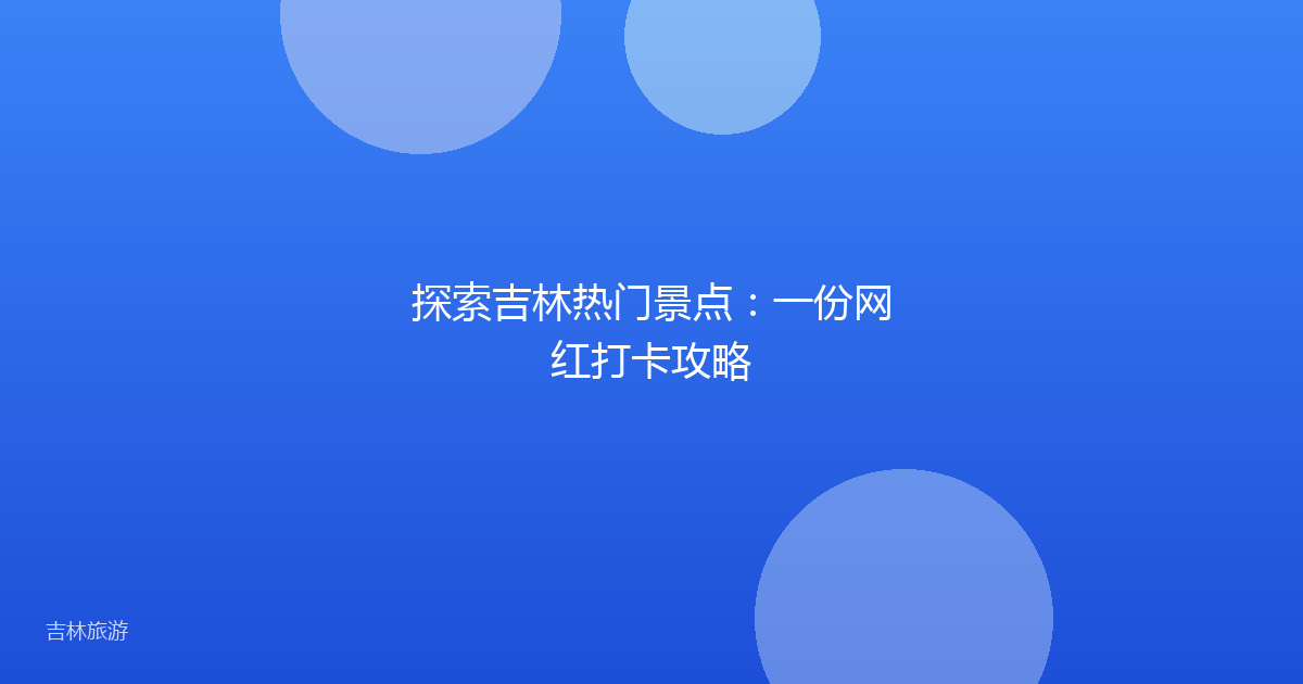 探索吉林热门景点:一份网红打卡攻略