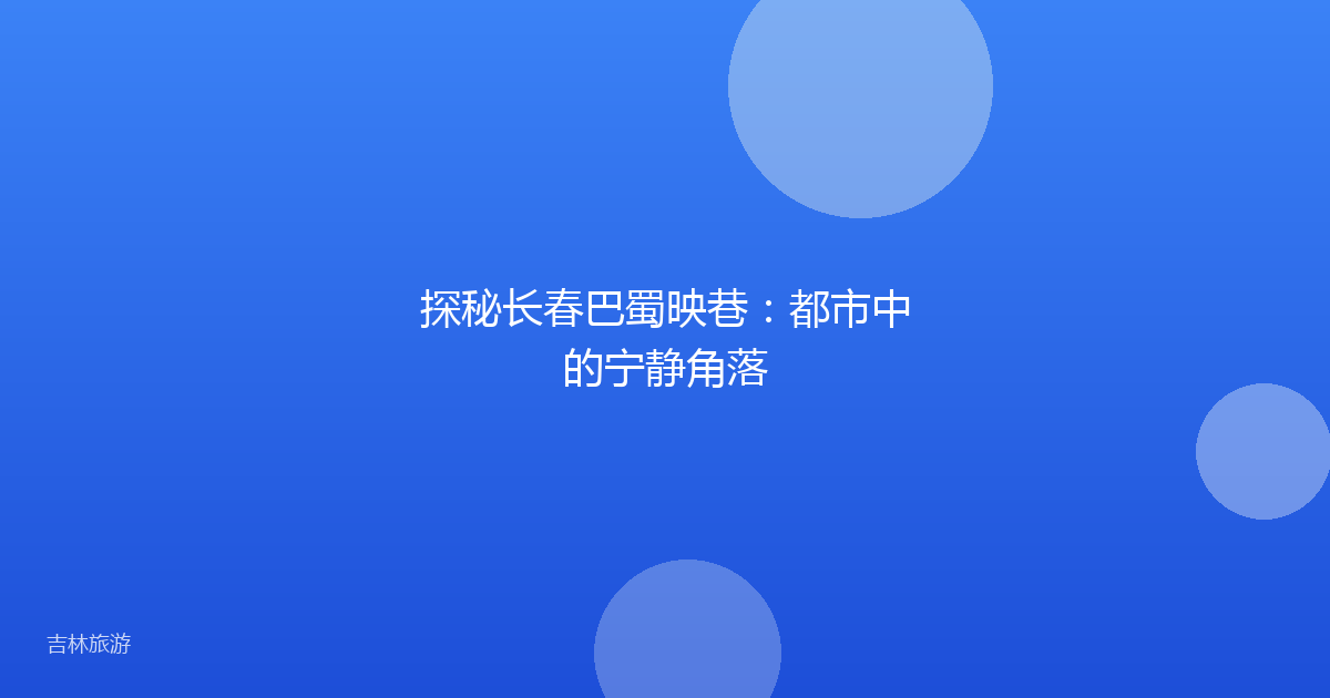 探秘长春巴蜀映巷:都市中的宁静角落