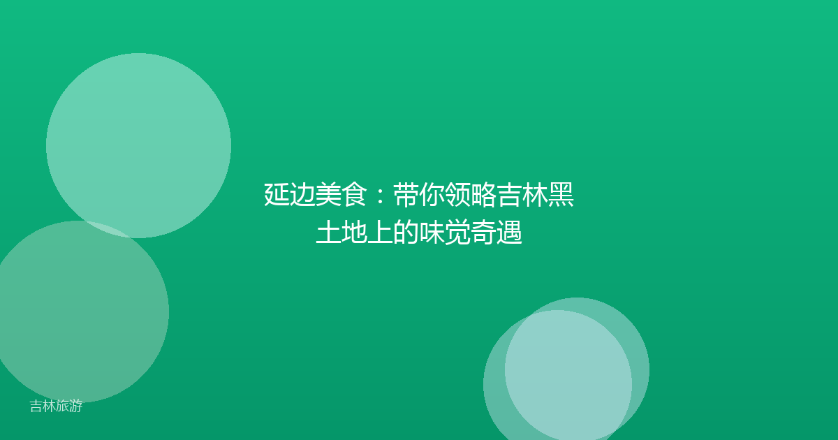 延边美食:带你领略吉林黑土地上的味觉奇遇