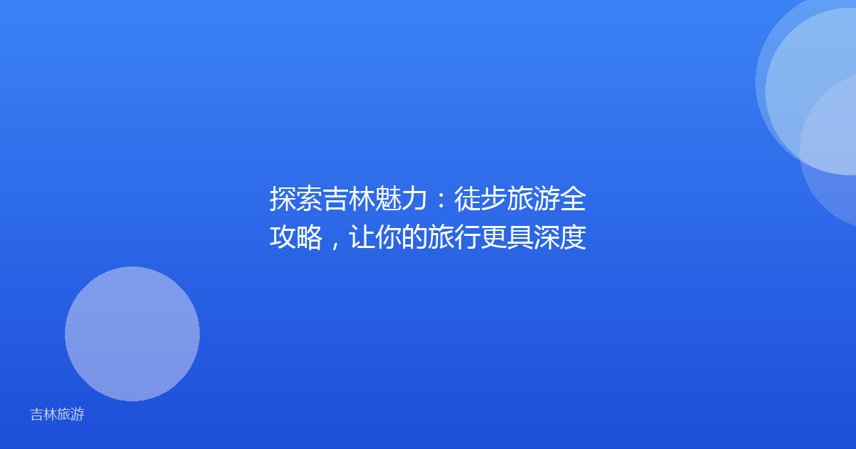 探索吉林魅力：徒步旅游全攻略，让你的旅行更具深度
