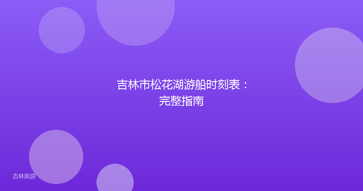 吉林市松花湖游船时刻表:完整指南