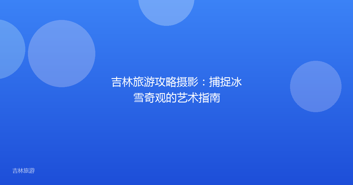 吉林旅游攻略摄影：捕捉冰雪奇观的艺术指南