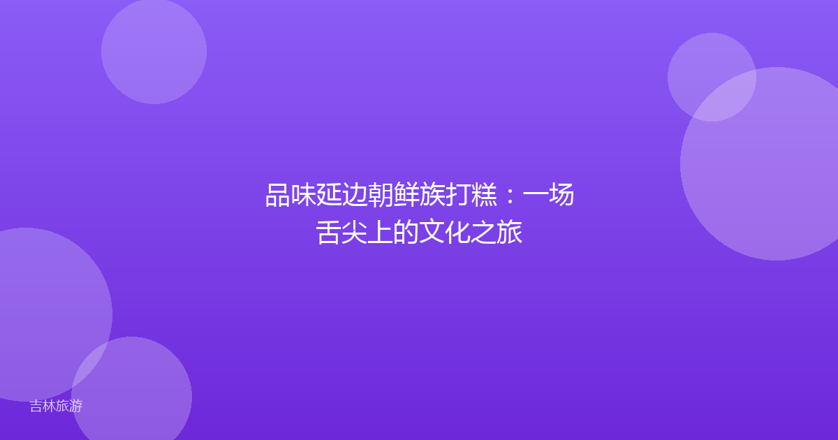 品味延边朝鲜族打糕:一场舌尖上的文化之旅