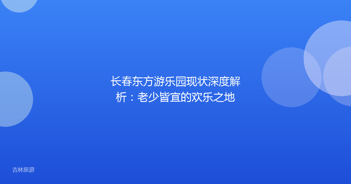 长春东方游乐园现状深度解析:老少皆宜的欢乐之地