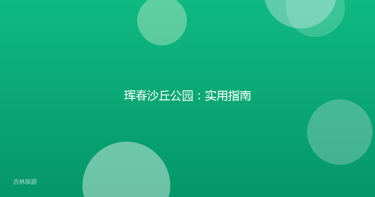 珲春沙丘公园:实用指南