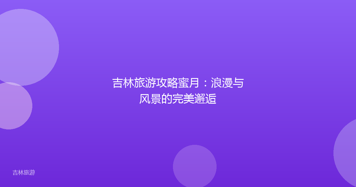 吉林旅游攻略蜜月:浪漫与风景的完美邂逅