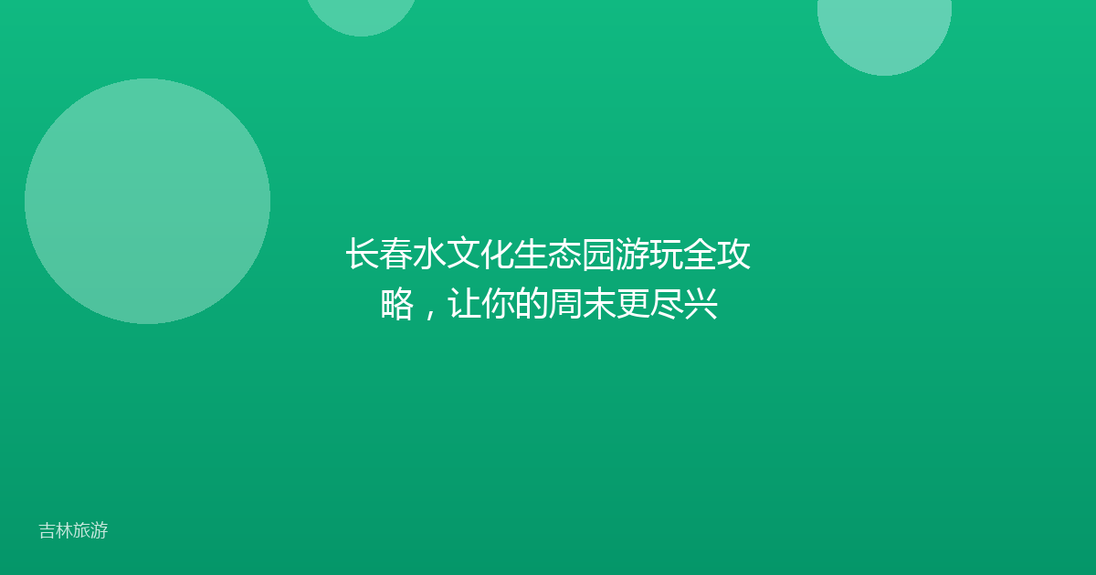 长春水文化生态园游玩全攻略，让你的周末更尽兴