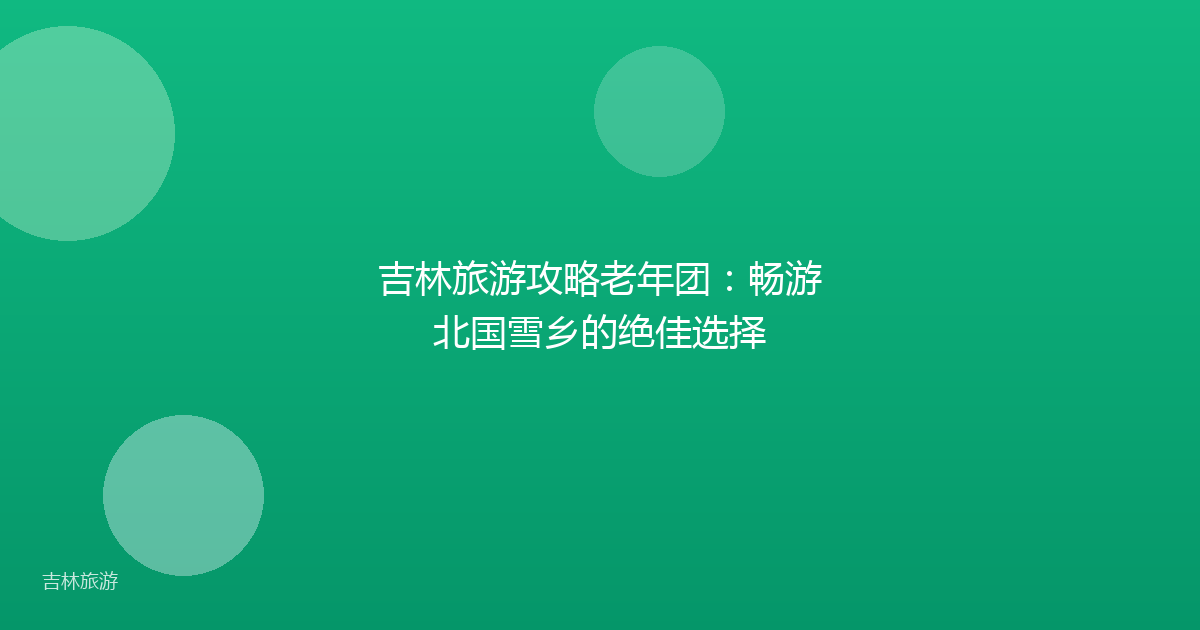 吉林旅游攻略老年团：畅游北国雪乡的绝佳选择