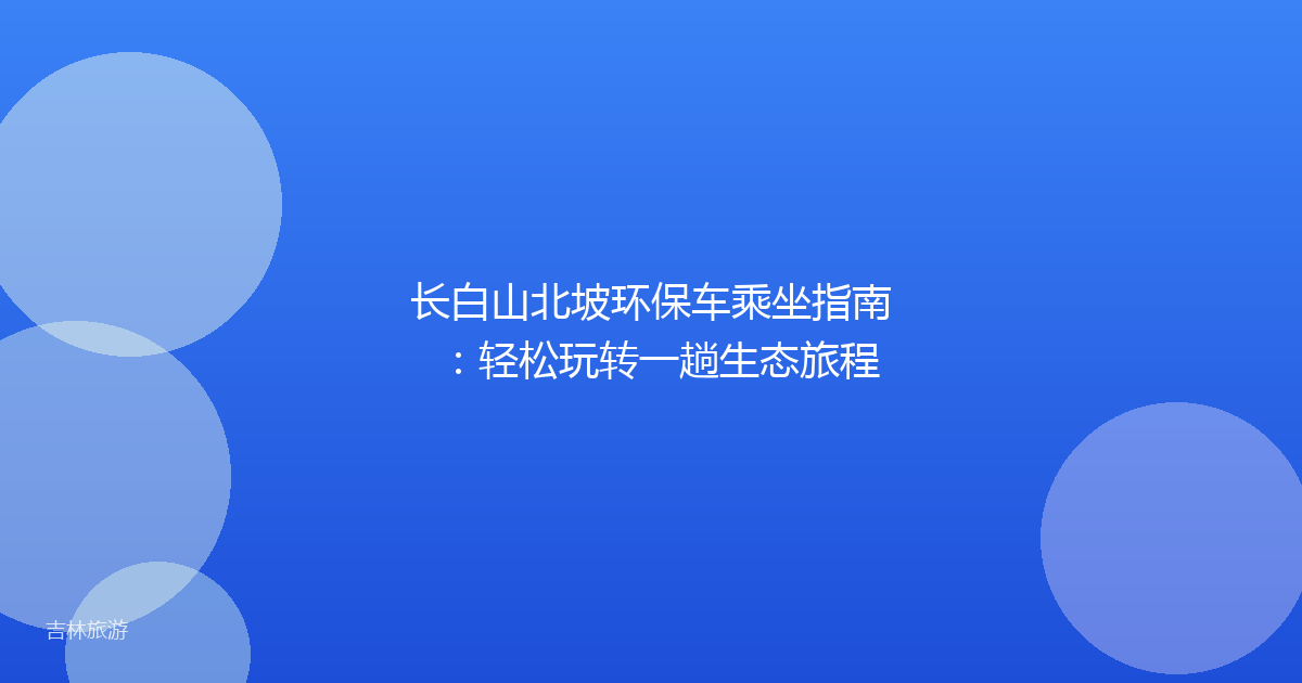 长白山北坡环保车乘坐指南：轻松玩转一趟生态旅程