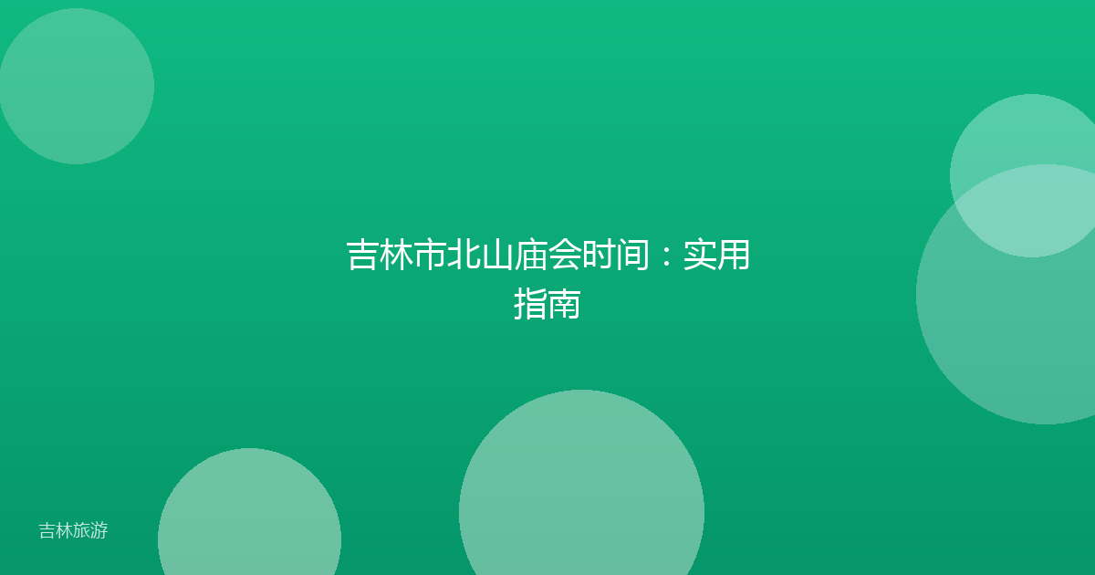 吉林市北山庙会时间：实用指南