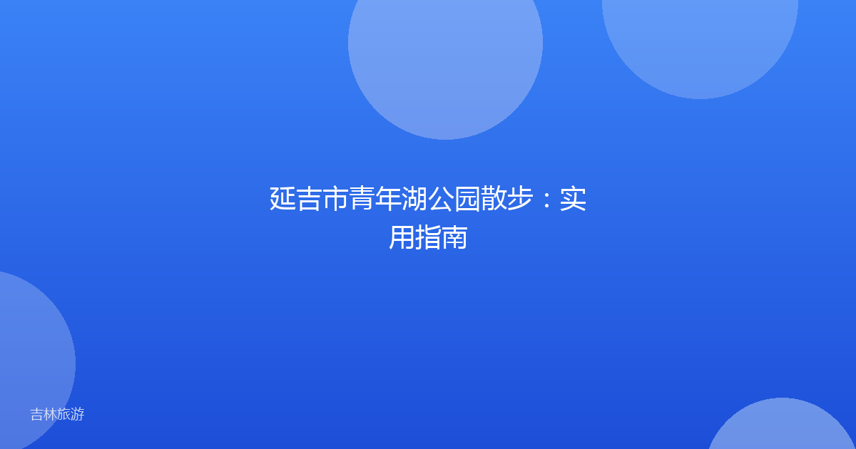 延吉市青年湖公园散步：实用指南