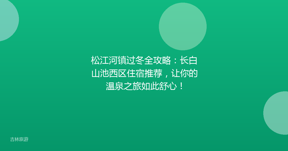松江河镇过冬全攻略：长白山池西区住宿推荐，让你的温泉之旅如此舒心！
