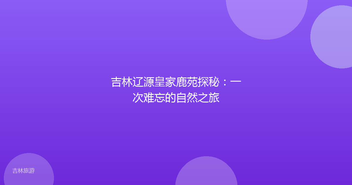 吉林辽源皇家鹿苑探秘：一次难忘的自然之旅