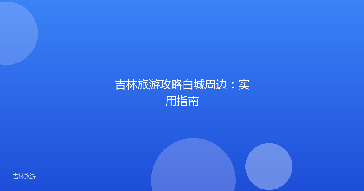 吉林旅游攻略白城周边:实用指南