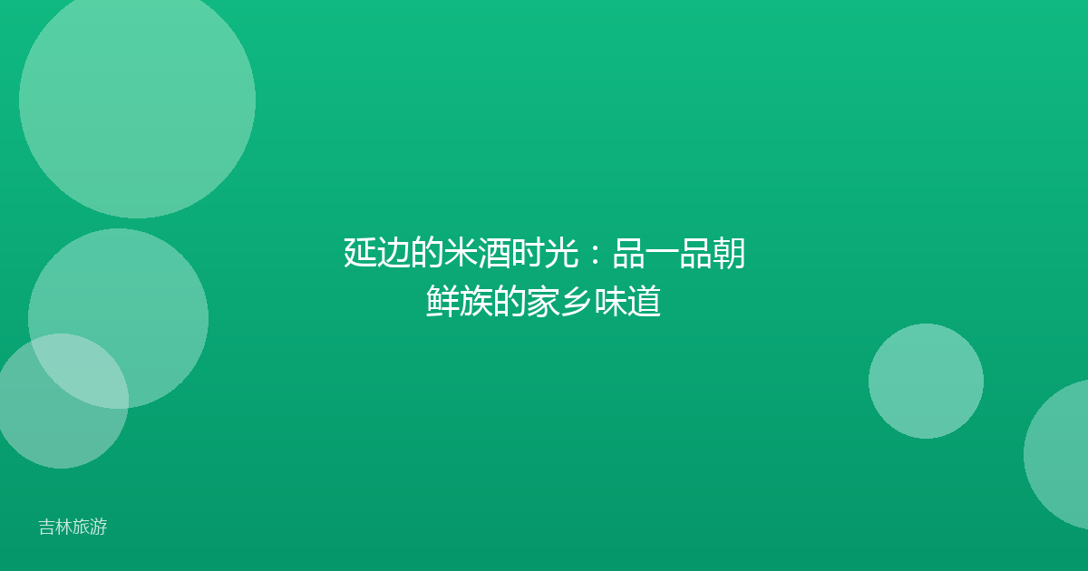 延边的米酒时光:品一品朝鲜族的家乡味道