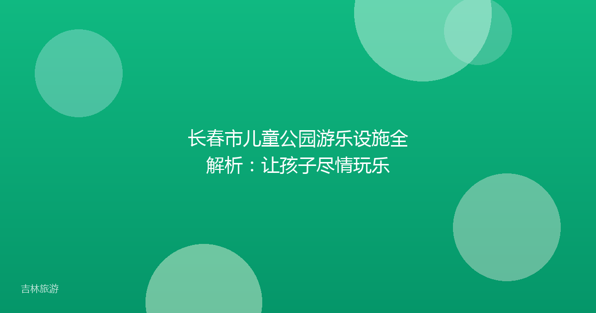 长春市儿童公园游乐设施全解析：让孩子尽情玩乐