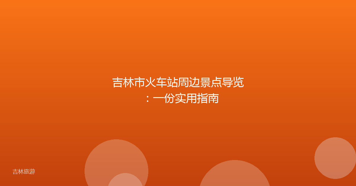 吉林市火车站周边景点导览:一份实用指南