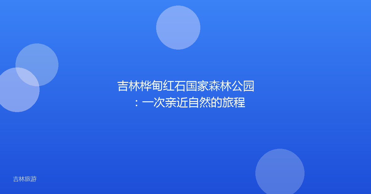 吉林桦甸红石国家森林公园:一次亲近自然的旅程